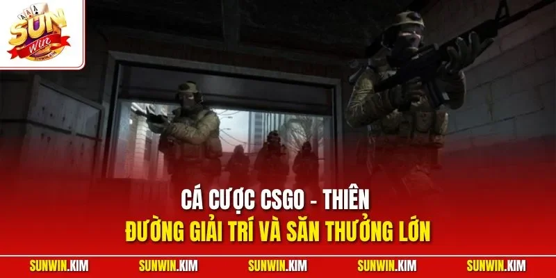 Cá cược CSGO - Thiên đường giải trí và săn thưởng lớn