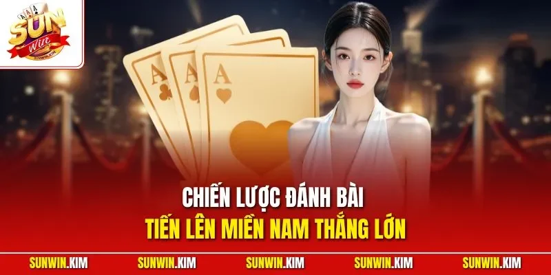 Chiến lược đánh bài tiến lên miền Nam thắng lớn