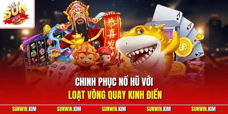 Chinh phục nổ hũ với loạt vòng quay kinh điển